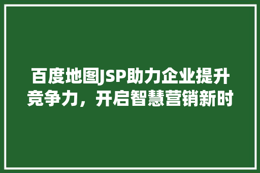 百度地图JSP助力企业提升竞争力，开启智慧营销新时代 Node.js