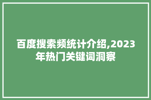 百度搜索频统计介绍,2023年热门关键词洞察