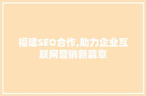 福建SEO合作,助力企业互联网营销新篇章