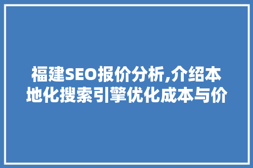 福建SEO报价分析,介绍本地化搜索引擎优化成本与价值