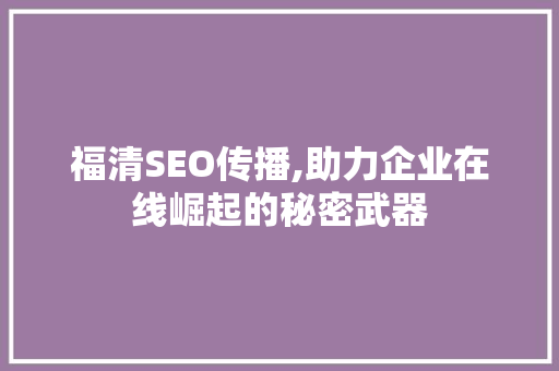 福清SEO传播,助力企业在线崛起的秘密武器