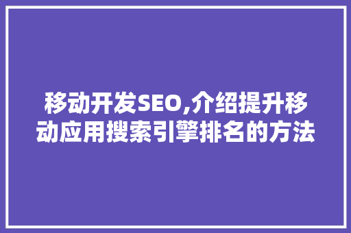 移动开发SEO,介绍提升移动应用搜索引擎排名的方法 CSS