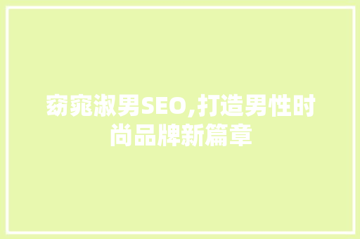 窈窕淑男SEO,打造男性时尚品牌新篇章 NoSQL