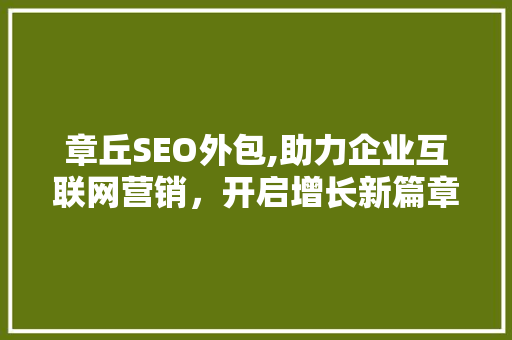 章丘SEO外包,助力企业互联网营销，开启增长新篇章 Ruby