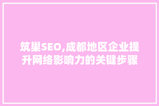 筑巢SEO,成都地区企业提升网络影响力的关键步骤