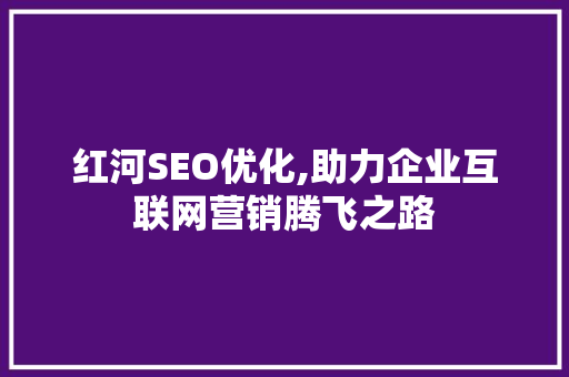 红河SEO优化,助力企业互联网营销腾飞之路