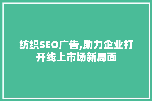 纺织SEO广告,助力企业打开线上市场新局面