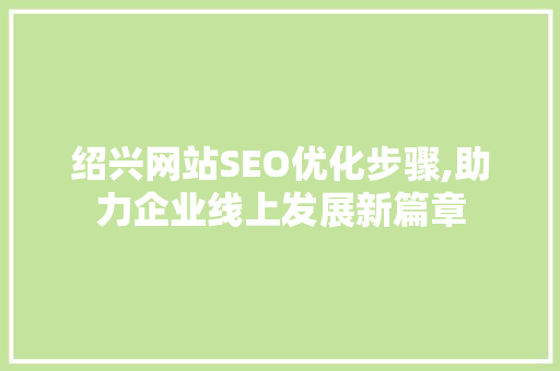 绍兴网站SEO优化步骤,助力企业线上发展新篇章