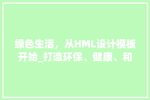 绿色生活，从HML设计模板开始_打造环保、健康、和谐的人居环境