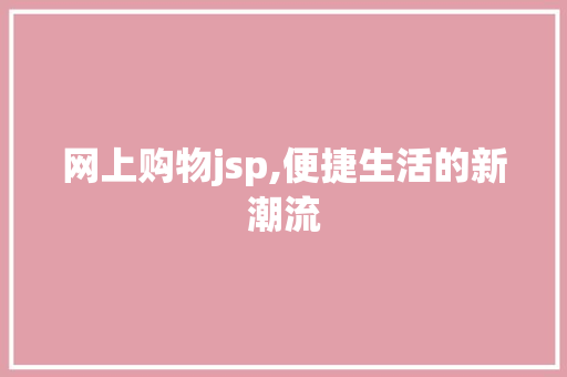 网上购物jsp,便捷生活的新潮流 Vue.js