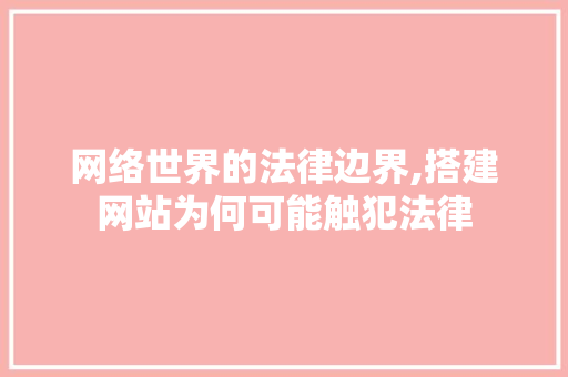 网络世界的法律边界,搭建网站为何可能触犯法律 Bootstrap