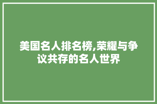 美国名人排名榜,荣耀与争议共存的名人世界