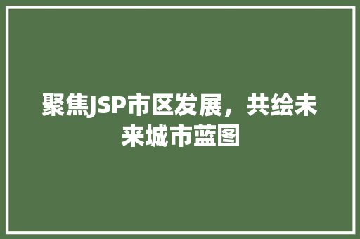 聚焦JSP市区发展，共绘未来城市蓝图