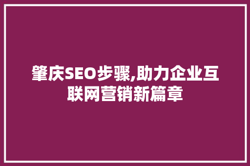 肇庆SEO步骤,助力企业互联网营销新篇章