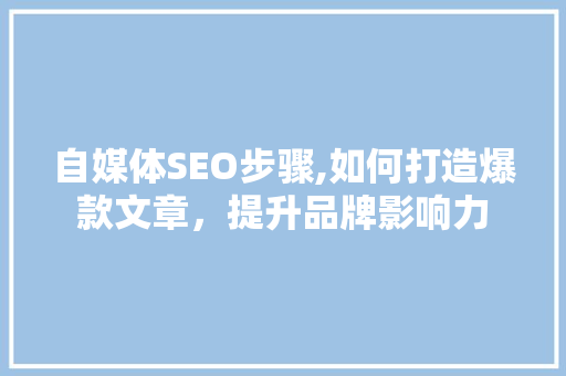 自媒体SEO步骤,如何打造爆款文章，提升品牌影响力 Vue.js