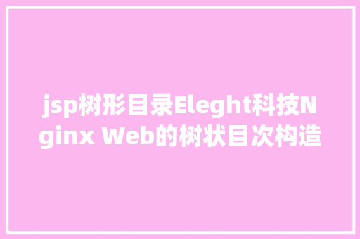 jsp树形目录Eleght科技Nginx Web的树状目次构造具体解释 AJAX