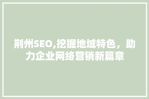 荆州SEO,挖掘地域特色，助力企业网络营销新篇章