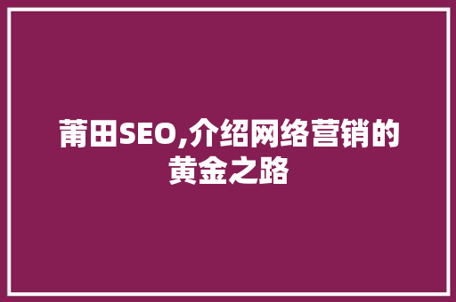 莆田SEO,介绍网络营销的黄金之路 HTML