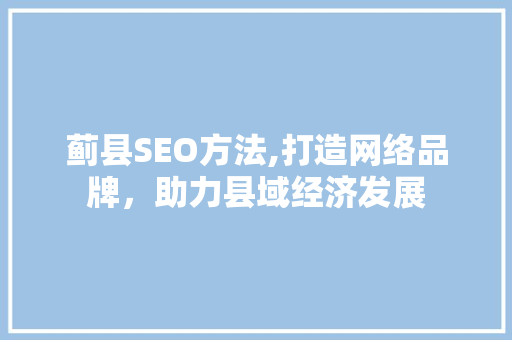 蓟县SEO方法,打造网络品牌，助力县域经济发展