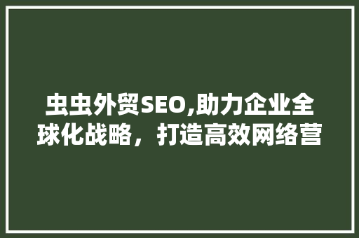 虫虫外贸SEO,助力企业全球化战略，打造高效网络营销矩阵 RESTful API