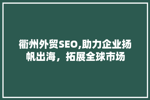 衢州外贸SEO,助力企业扬帆出海，拓展全球市场 Angular