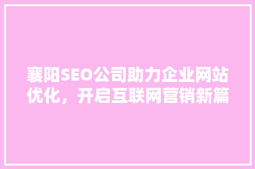 襄阳SEO公司助力企业网站优化，开启互联网营销新篇章