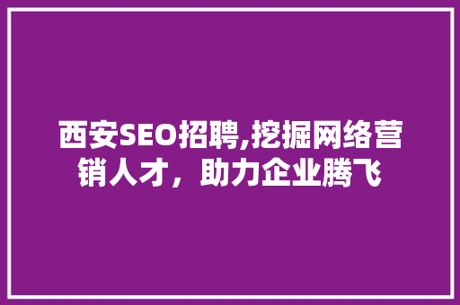 西安SEO招聘,挖掘网络营销人才，助力企业腾飞