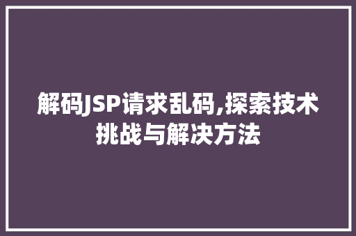 解码JSP请求乱码,探索技术挑战与解决方法