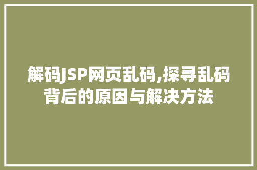 解码JSP网页乱码,探寻乱码背后的原因与解决方法