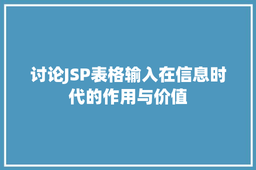 讨论JSP表格输入在信息时代的作用与价值