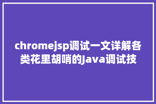 chromejsp调试一文详解各类花里胡哨的Java调试技能多图预警记得珍藏 Python