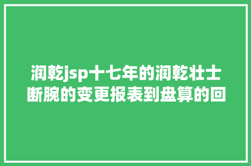 润乾jsp十七年的润乾壮士断腕的变更报表到盘算的回身 AJAX