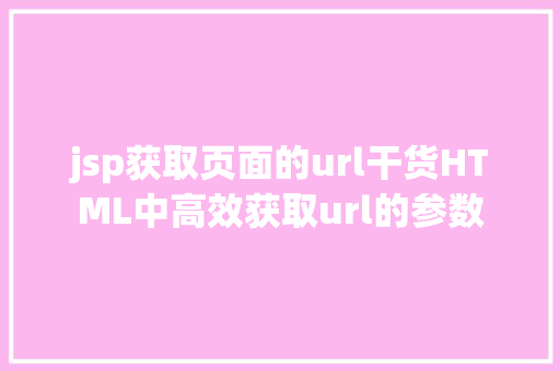 jsp获取页面的url干货HTML中高效获取url的参数 Ruby