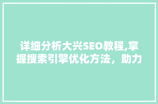 详细分析大兴SEO教程,掌握搜索引擎优化方法，助力企业网站脱颖而出