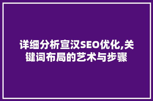 详细分析宣汉SEO优化,关键词布局的艺术与步骤 Python