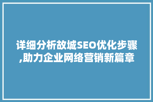 详细分析故城SEO优化步骤,助力企业网络营销新篇章 Vue.js