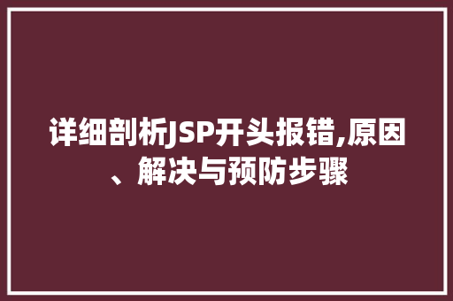 详细剖析JSP开头报错,原因、解决与预防步骤