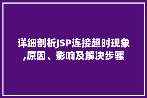 详细剖析JSP连接超时现象,原因、影响及解决步骤