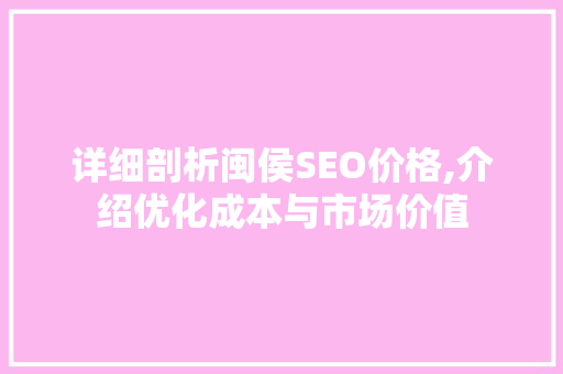 详细剖析闽侯SEO价格,介绍优化成本与市场价值