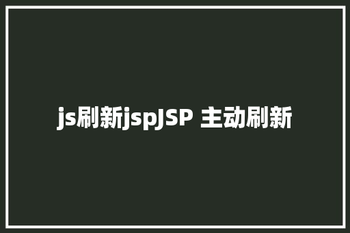 js刷新jspJSP 主动刷新 Ruby