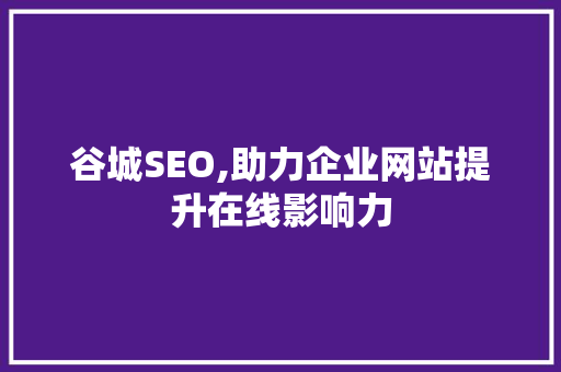 谷城SEO,助力企业网站提升在线影响力