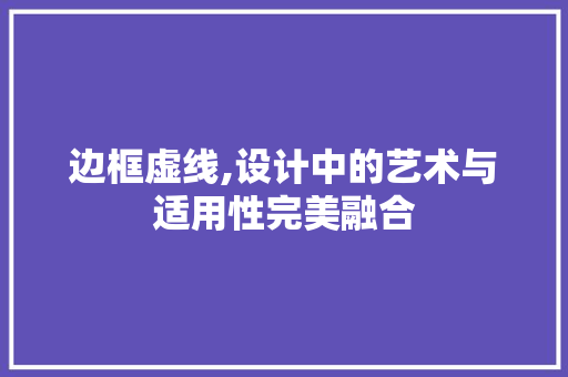 边框虚线,设计中的艺术与适用性完美融合