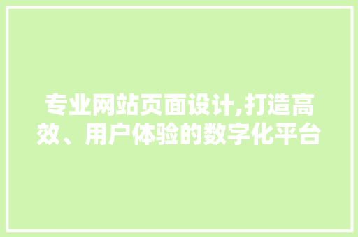 专业网站页面设计,打造高效、用户体验的数字化平台