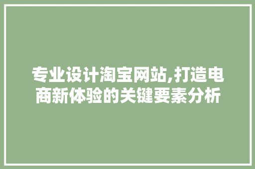 专业设计淘宝网站,打造电商新体验的关键要素分析