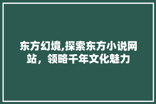 东方幻境,探索东方小说网站，领略千年文化魅力