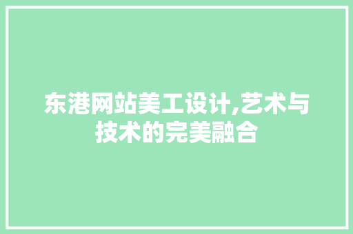 东港网站美工设计,艺术与技术的完美融合