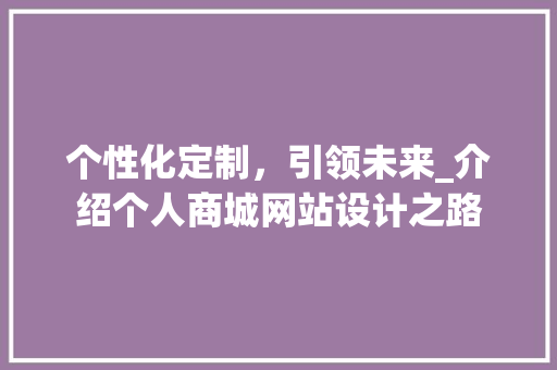 个性化定制，引领未来_介绍个人商城网站设计之路