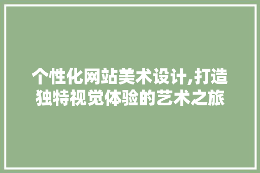 个性化网站美术设计,打造独特视觉体验的艺术之旅 SQL