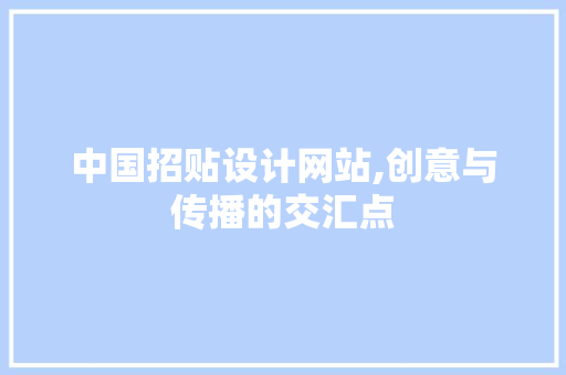 中国招贴设计网站,创意与传播的交汇点