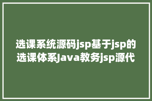 选课系统源码jsp基于jsp的选课体系Java教务jsp源代码Mysql